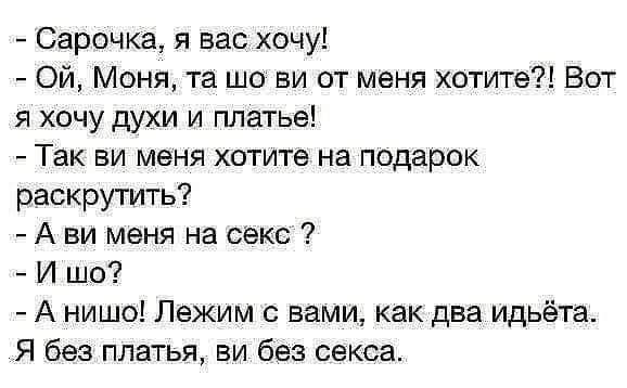 Сарочка я вас хочу Ой Моня та шо ви от меня хотите Вот я хочудухи и платье Так ви меня хотите на подарок раскрутить А ви меня на секс И шо А нишо Лежим вами как два идьёта Я без платья ви без секса