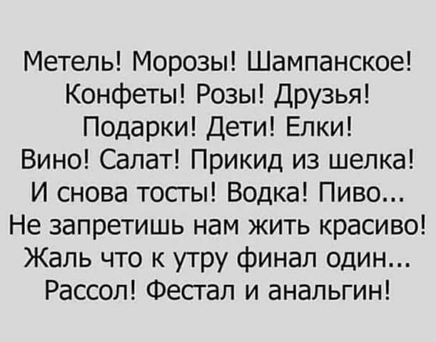 Метель Морозы Шампанское Конфеты Розы Друзья Подарки Дети Елки Вино Салат Прикид из шелка И снова тосгы Водка Пиво Не запретишь нам жить красиво Жаль что к утру финал один Рассол Фестал и анальгин