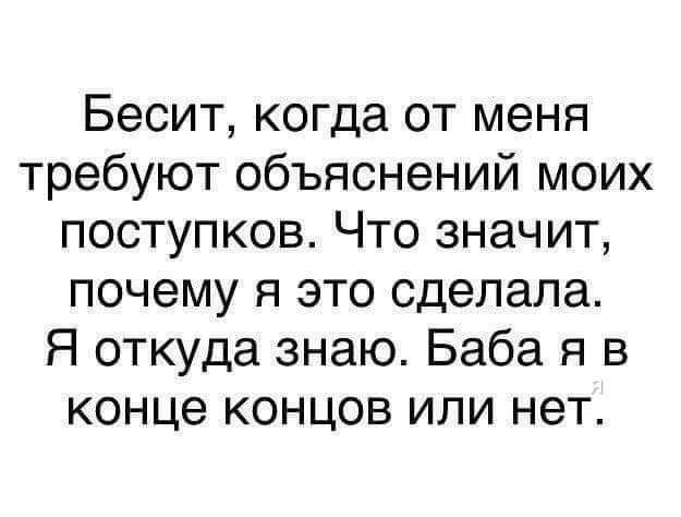 Бесит когда от меня требуют объяснений моих поступков Что значит почему я это сделала Я откуда знаю Баба я в конце концов или нет