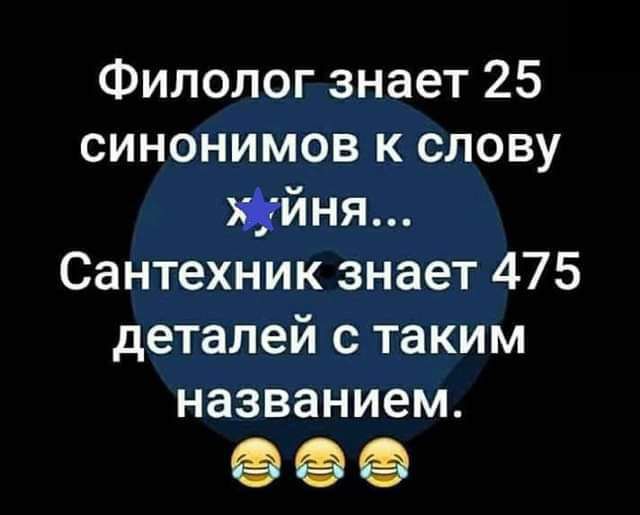 Филолог знает 25 синонимов к слову йня Сантехник знает 475 деталей с таким названием