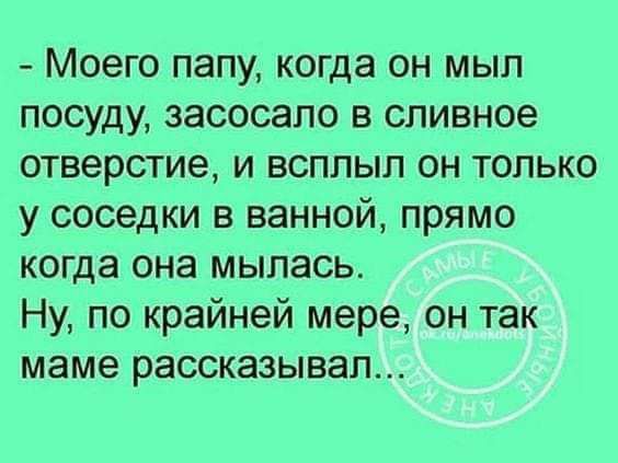 Моего папу когда он мып посуду засосало в сливное отверстие и всппып он только у соседки в ванной прямо когда она мыпась Ну по крайней мере он так маме рассказывал