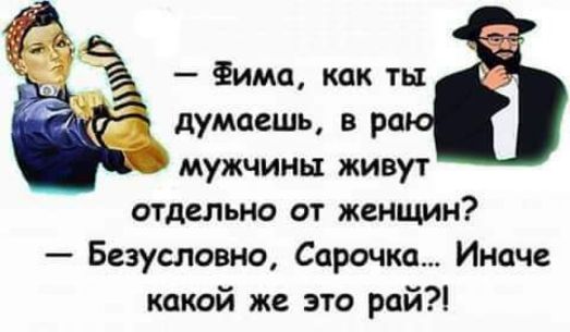 Фима как ты думаешь в ра мужчины живут отдельно от женщин Безусловно Сарочка Иначе какий же это рай