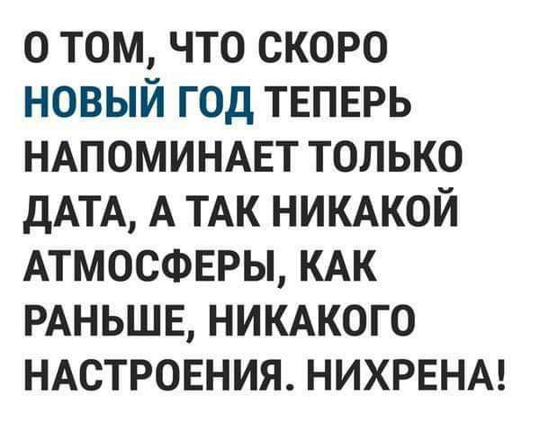 о том что скоро новый год ТЕПЕРЬ НАПОМИНАЕТ только дАТА А ТАК никжой АТМОСФЕРЫ КАК РАНЬШЕ никжого НАСТРОЕНИЯ нихрвнм