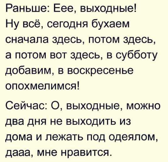 Раньше Еее выходные Ну всё сегодня бухаем сначала здесь потом здесь а потом вот здесь в субботу добавим в воскресенье опохмепимся Сейчас 0 выходные можно два дня не выходить из дома и лежать под одеялом дааа мне нравится