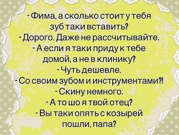 Фима а сколько стоит у тебя зуб таки вставить Дорого Даже не рассчитывайте А если я таки приду к тебе домой а не в клинику Чутьдешевпе Со своим зубом и инструментами Скину немного Ато що я твой отец Вы таки опять козырей пошли папа