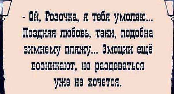 ой Розочка я тебя умоляю Поздняя любовь таии подобна зимнему пляжу эмоции ещё возникают но раздеваться уже не хочется