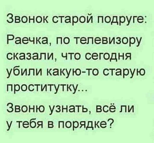 Звонок старой подруге Раечка по телевизору сказали что сегодня убили какуюто старую проститутку Звоню узнать всё ли у тебя в порядке