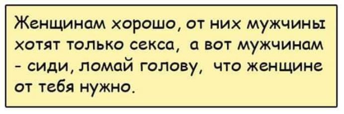 Женщинам хорошо от них мужчины хотят только секса вот мужчинам сиди помой голову что женщина от тебя нужно