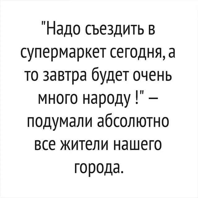 Надо съездить в супермаркет сегодня а то завтра будет очень много народу подумали абсолютно все жители нашего города