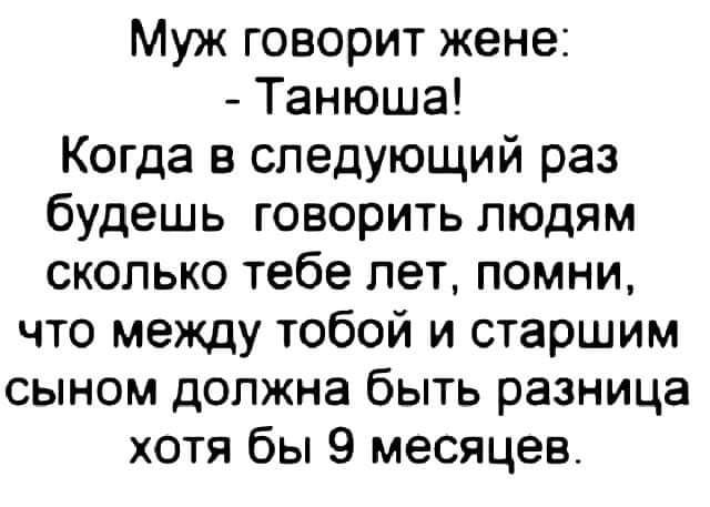 Муж говорит жене Танюша Когда в следующий раз будешь говорить людям сколько тебе лет помни что между тобой и старшим сыном должна быть разница хотя бы 9 месяцев