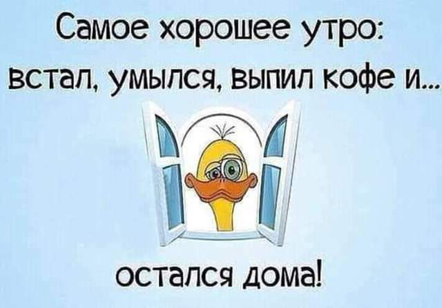 Самое хорошее утро встап умыпся Выпил кофе и остался дома