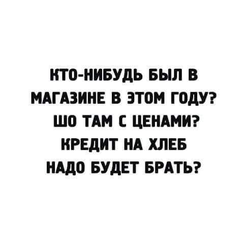 КТО НИБУДЬ БЫЛ В МАГАЗИНЕ В этом ГОДУ ШП ТАМ ЦЕНАМ КРЕДИТ НА ХЛЕБ АДВ БУДЕТ БРАТЬ