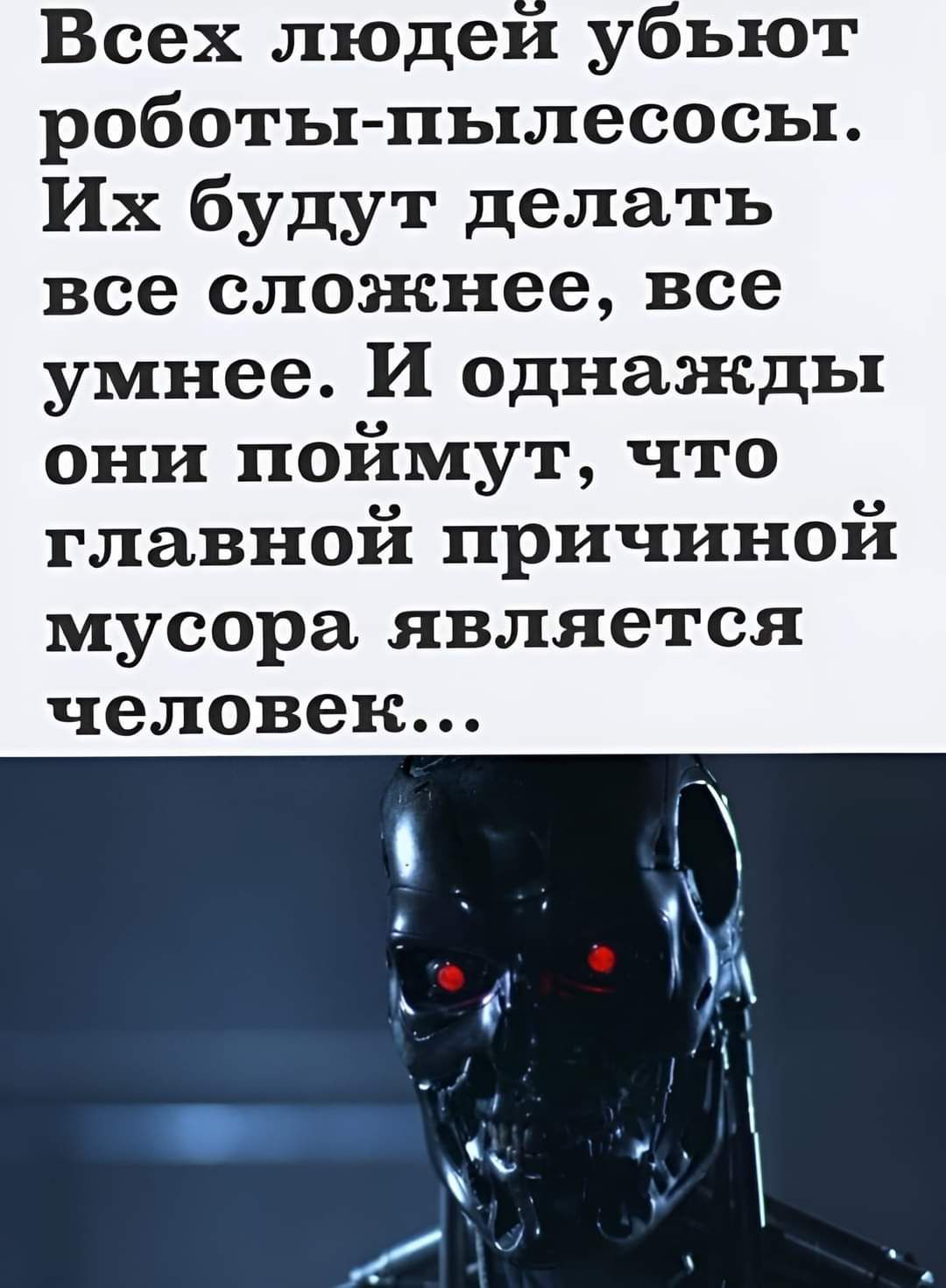 Всех людеи у ьют роботы пылесосы Их будут делать все сложнее все умнее И однажды они поймут что главной причиной мусора является человек