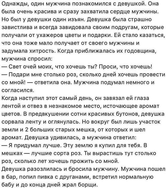 Однажды один мужчина познакомился с девушкой Она Была очень красива и сразу захватила сердце мужчины Но был у девушки один иаьян девушка была страшно аналитики и всегда завидовала своим подругам которые получали от ухажепов цветы и подарки Ей стало казаться что она тоже мало получает от своего мужчины и задумала хитрость когда приближалась их годовщина мужчина спросил Сват пней моих чт хачешь ты П