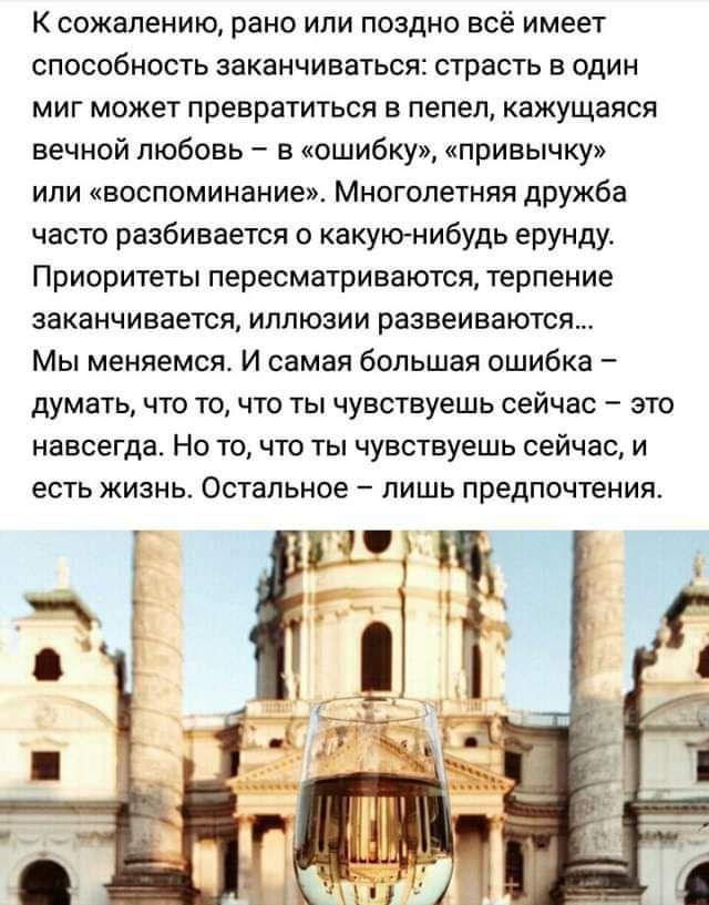 К сожалению рано или поздно всё имеет способность заканчиваться страсть в один миг может превратиться в пепел кажущаяся вечной любовь в ошибку привычку ипи воспоминание Многолетняя дружба часто разбивается какую нибудь ерунду Приоритеты пересматриваются терпение заканчивается иллюзии развеиваются Мы меняемся И самая большая ошибка думать что точто ты чувствуешь сейчас это навсегда НО ТО ЧТО ТЫ ЧУВ