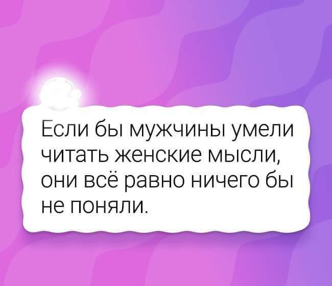 Если бы мужчины умели читать женские мысли они всё равно ничего бы не ПОНЯЛИ