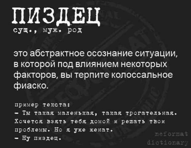 ПИЗДЕЦ сущ муж род ЭТО абстрактное осознание СИТУЗЦИИ В КОТОРОЙ под влиянием НЭКОТОРЫХ факторов вы терпите колоссальное фиаско пр р т хсты Тя УЗХЦЯ Ацлвнъзя дкип трогцувхьннж Хсчакск или мы еще и реа твск преим не ухе кинзу _ н пиздец