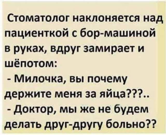Стоматолог наклоняется над пациенткой с бормашиной в руках вдруг замирает и шёпотом Милочка вы почему держите меня за яйца доктор мы же не будем делать друг другу больно