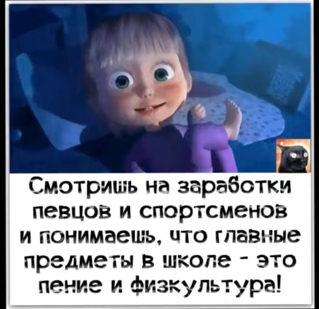 Смотришь на заработки певцов и спортсменов и понимаешь что главные предметы в школе это пение и физкультура