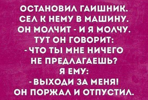 ОСТАНОВИА ГАИШНИК СЕА К НЕМУ В МАШИНУ ОН ИОАЧИТ И Я МОАЧУ ТУТ ОН ГОВОРИТ ЧТО ТЫ МНЕ НИЧЕГО НЕ ПРЕАААГАЕШЬ Я ЕМУ ВЬХОАИ ЗА МЕНЯ ОН ПОРЖАА И ОТПУСТИА