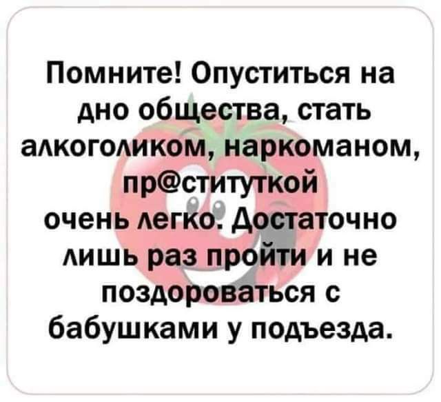 Помните Опуститься на дно общества стать аАкогодиком наркоманом прституткой очень легко достаточно лишь раз пройти и не поздороваться с бабушками у подъезда