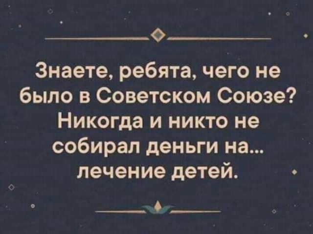 О Знаете ребята чего не было в Советском Союзе Никогда и никто не собирал деньги на лечение детей О