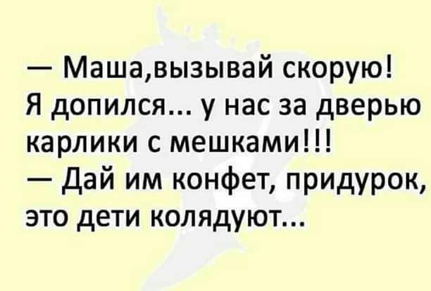 Машавызывай скорую Я допился у нас за дверью карлики с мешками Дай им конфет придурок это дети колядуют