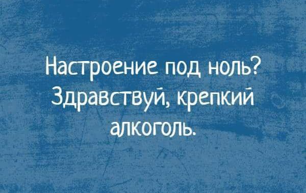 Насгроение под ноль Здравствуй крепкий алкоголь