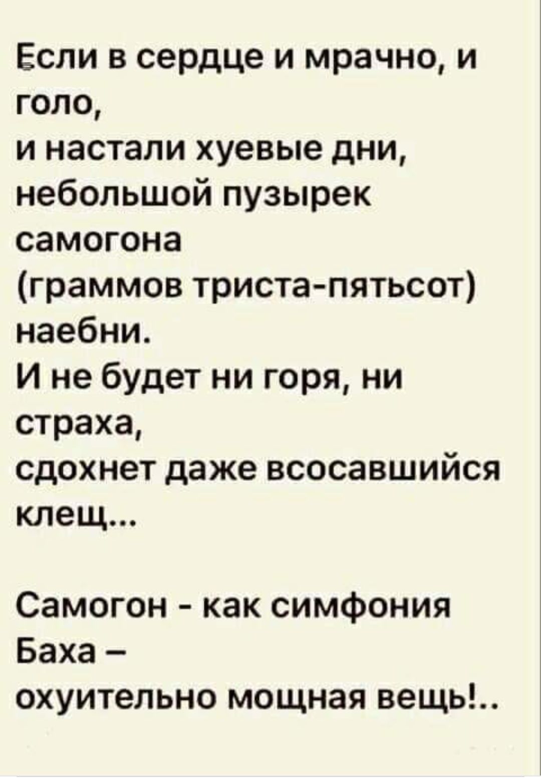 Если в сердце и мрачно и голо и настали хуевые дни небольшой пузырек самогона граммов триста пятьсот наебни И не будет ни горя ни страха сдохнет даже всосавшийся клещ Самогон как симфония Баха охуительно мощная вещь