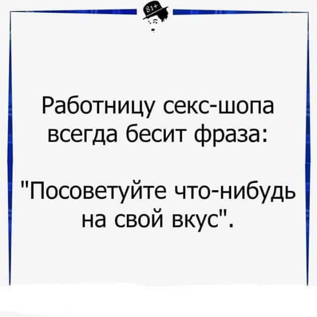 я Работницу секс шопа всегда бесит фраза Посоветуйте что нибудь на свой вкус