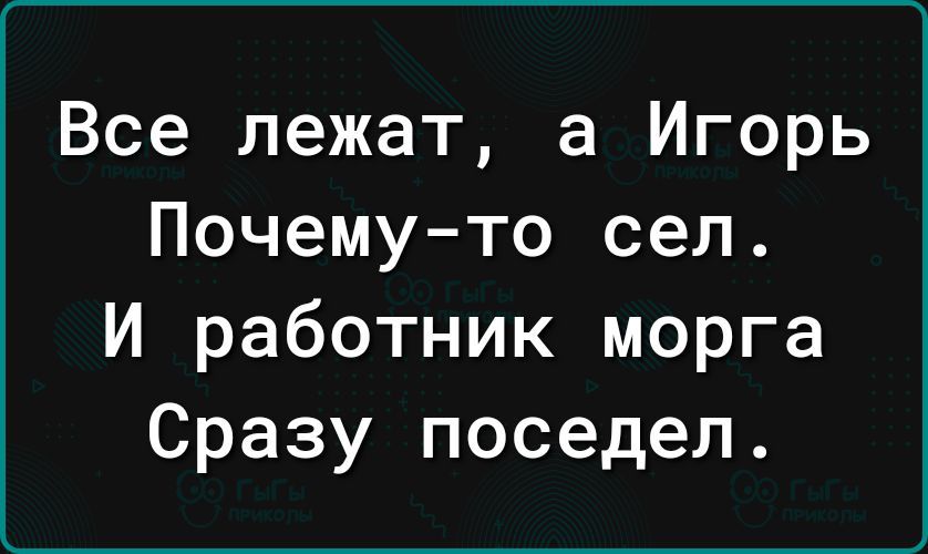 Все лежат а Игорь Почемуто сел И работник морга Сразу поседел