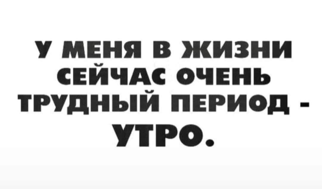 У МЕНЯ В ЖИЗНИ СЕИЧА ОЧЕНЬ ТРУДНЪИ ПЕРИОД УТРО