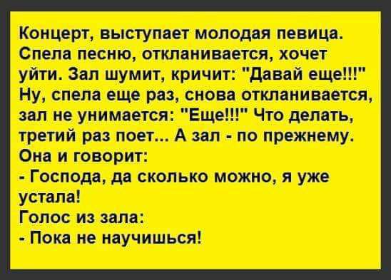 Концерт выступает молодая певица Спепа песню отклаииваегся хочет уйти Зап шумиг кричит давай еще Ну спела еще раз снова отклаиивается зип не уиимаетСЯ Еще Что делать гретий раз поет А зап по прежнему Она и говорит Господа дд сколько можно я уже устала Голос из зала Пока не научишься