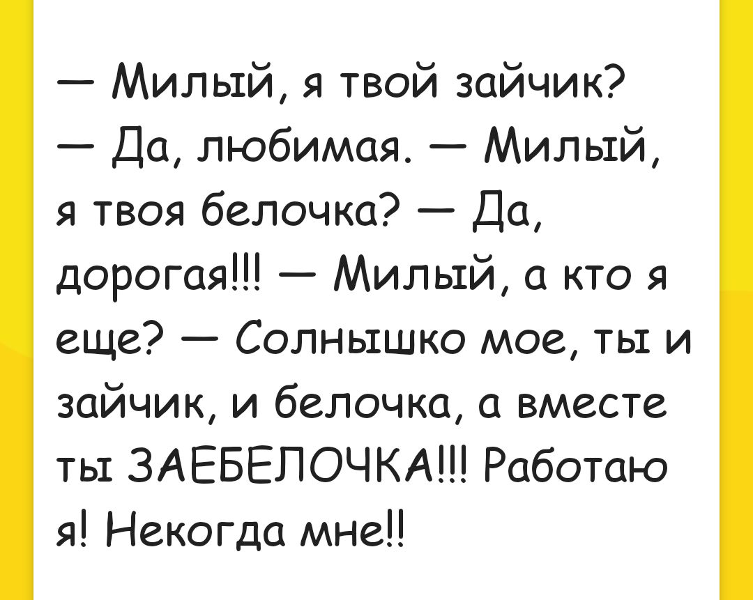 Милый я твой зайчик Да любимая Милый я твоя белочка Да дорогая Милый а кто я еще Солнышко мое ть и зайчик и белочка вместе ты ЗАЕБЕПОЧКА Работаю я Некогда мне