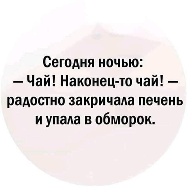 Сегодня ночью Чай Наконец то чай радостно закричала печень и упада в обморок