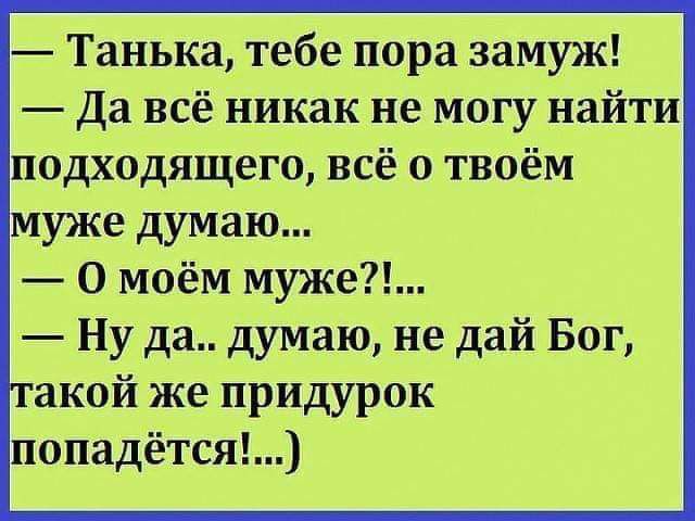 Танька тебе пора замуж Да всё никак не могу найти подходящего всё твоём муже думаю 0 моём муже Ну да думаю не дай Бог