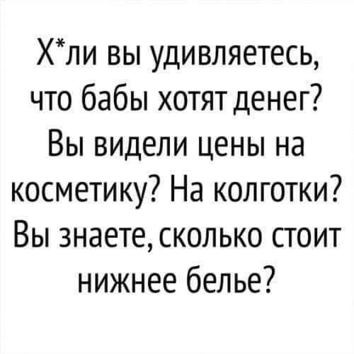 Хли вы удивляетесь что бабы хотят денег Вы видели цены на косметику На колготки Вы знаете сколько стоит нижнее белье