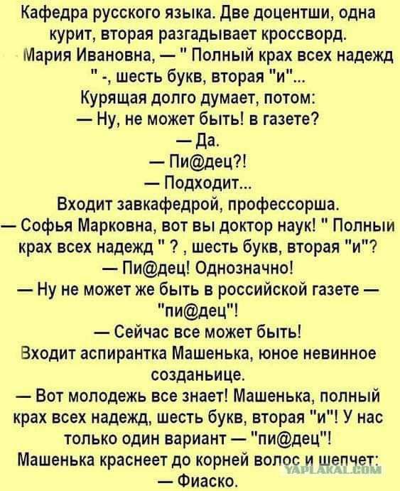 Кафедра русского языка две доцентши одна курит вторая разгадывает кроссворд Мария Ивановна Полный крах всех надежд шесть букв вторая и Курящая долго думает потом Ну не может быть в газете Да Пидец Подходит Входит завкафедрой профессорша Софья Марковна вот вы доктор наук Попныи крах всех надежд шесть букв вторая и Пидец10днозначно Ну не может же быть в российской газете пидец1 Сейчас все может быть