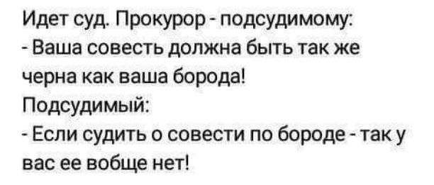 Идет СУд ПРКУРР ПОДСУАИМОМК Ваша совесть должна бьггь так же черна как ваше борода Подсудимый Если судить о совести по борода так у вас ее вобще нет