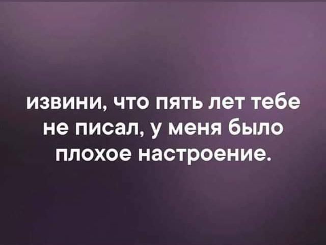 извини что пять лет тебе не писал у меня было плохое настроение