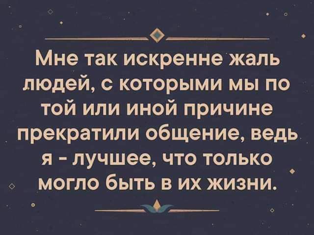 __0_ Мне так искренне жаль людей с которыми мы по той или иной причине прекратили общение ведь я лучшее что только _ МОГПО бЫТЬ В ИХ ЖИЗНИ О