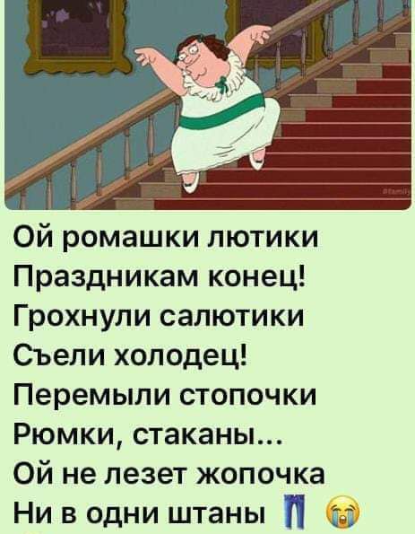 Ой ромашки пютики Праздникам конец Грохнули сапютики Съели холодец Перемыли стопочки Рюмки стаканы Ой не лезет жопочка Ни в одни штаны г