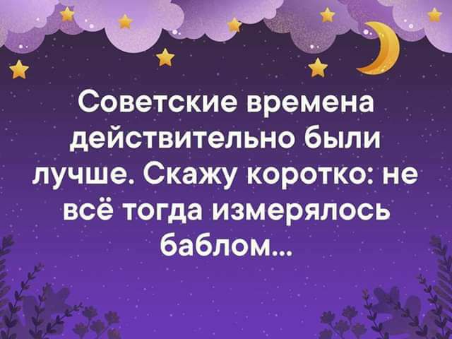 Советские времена действительно были лучше Скажу коротко не всё тогда измерялось баблом