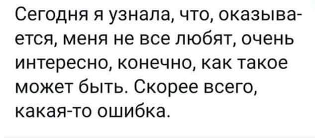 Сегодня я узнала что оказыва ется меня не все любят очень интересно конечно как такое может быть Скорее всего какаято ошибка