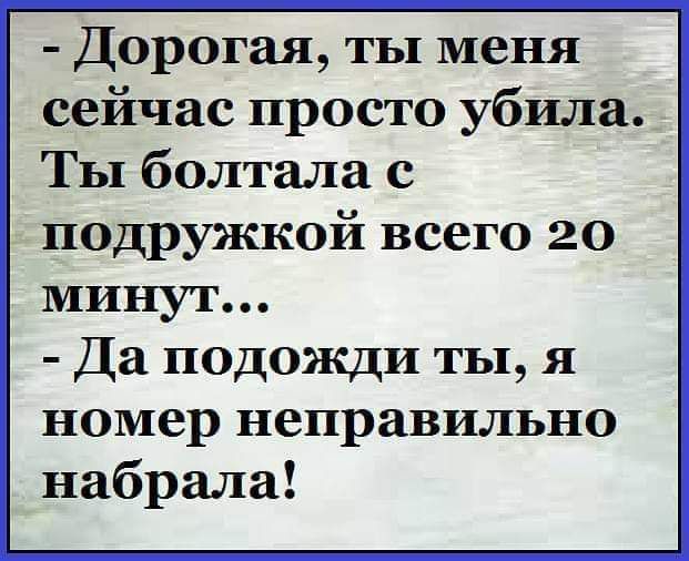 Дорогая ты меня сейчас просто убила Ты болтала с подружкой всего 20 Да подожди ты я номер неправильно набрала