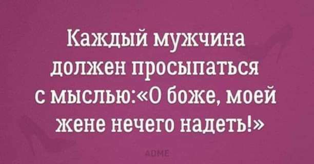 Каждый мужчина должен просыпаться с мыслью0 боже моей жене нечего надеть