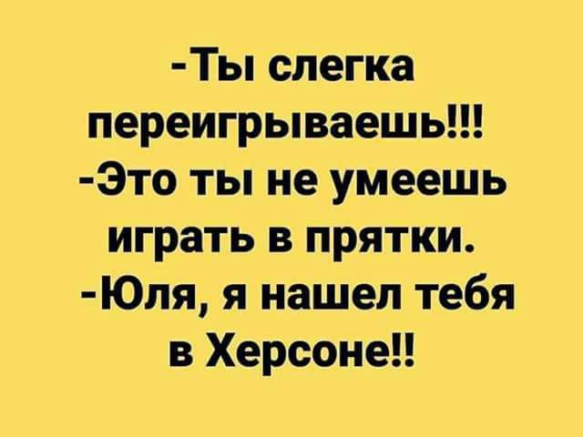 Ты слегка переигрываешь Это ты не умеешь играть в прятки Юпя я нашел тебя в Херсоне