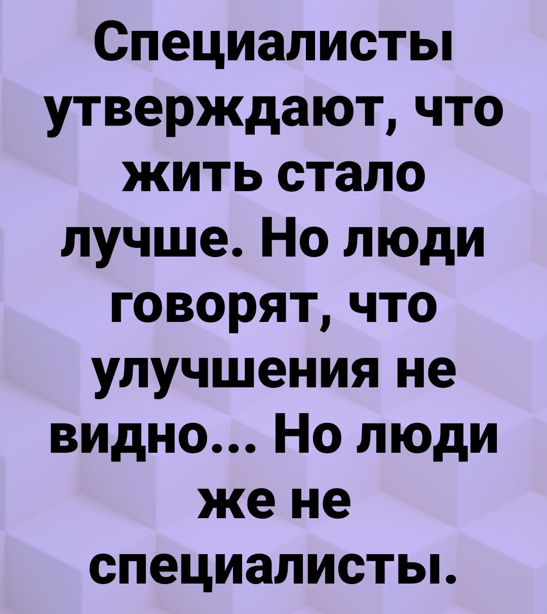 Специалисты утверждают что жить стало лучше Но люди говорят что улучшения не видно Но люди же не специалисты