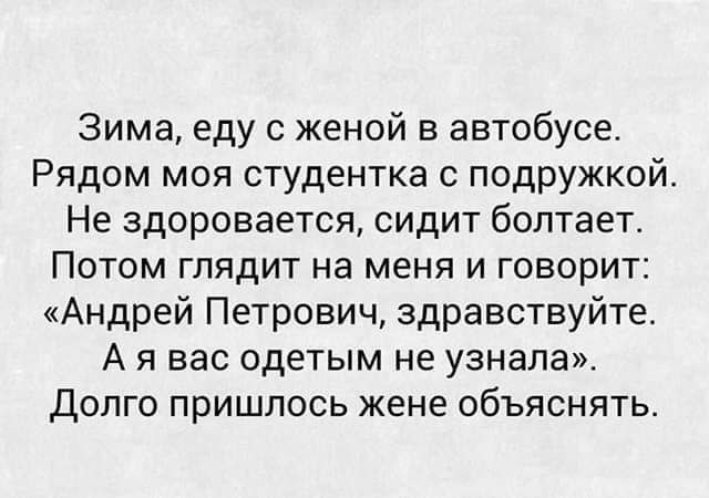 Зима еду с женой в автобусе Рядом моя студентка с подружкой Не здоровается сидит болтает Потом глядит на меня и говорит Андрей Петрович здравствуйте А я вас одетым не узнала долго пришлось жене объяснять