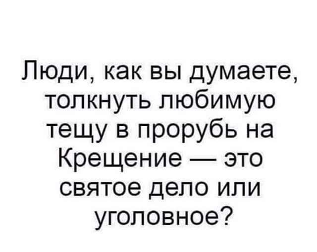 Люди как вы думаете толкнуть любимую тещу в прорубь на Крещение это святое депо или уголовное